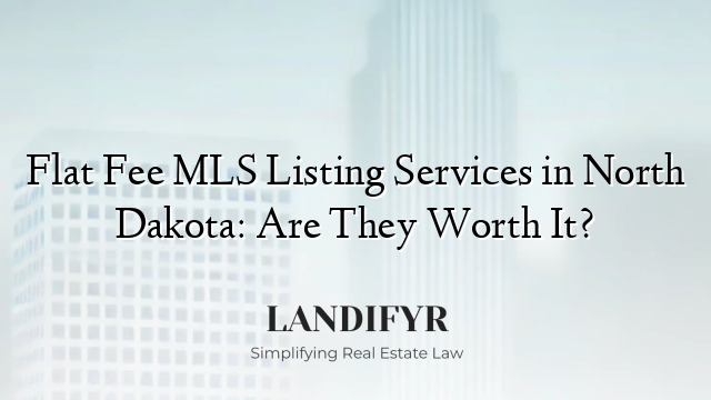 Flat Fee MLS Listing Services in North Dakota: Are They Worth It?