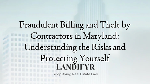 Fraudulent Billing and Theft by Contractors in Maryland: Understanding the Risks and Protecting Yourself