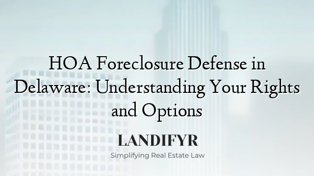 HOA Foreclosure Defense in Delaware: Understanding Your Rights and Options