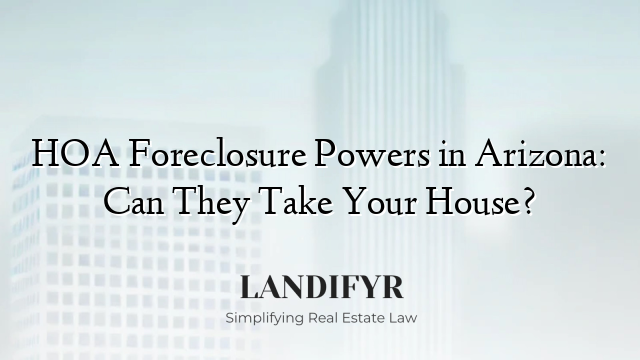 HOA Foreclosure Powers in Arizona: Can They Take Your House?