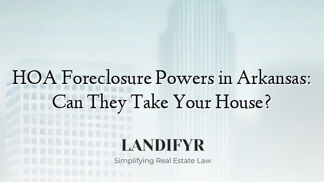 HOA Foreclosure Powers in Arkansas: Can They Take Your House?