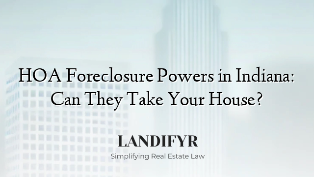 HOA Foreclosure Powers in Indiana: Can They Take Your House?