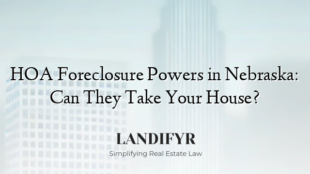 HOA Foreclosure Powers in Nebraska: Can They Take Your House?
