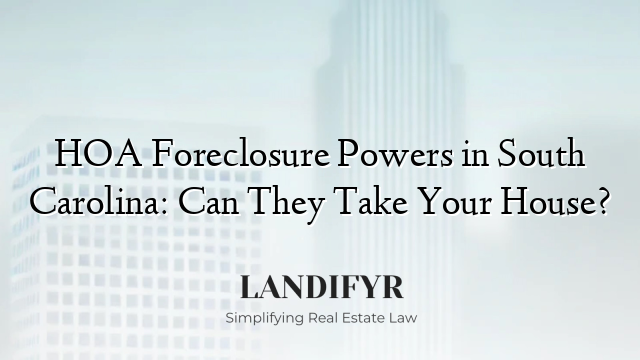 HOA Foreclosure Powers in South Carolina: Can They Take Your House?