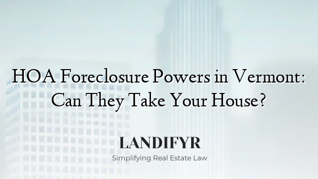 HOA Foreclosure Powers in Vermont: Can They Take Your House?