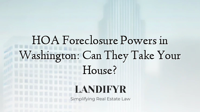 HOA Foreclosure Powers in Washington: Can They Take Your House?