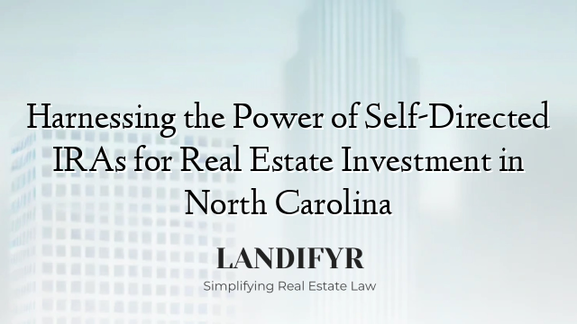 Harnessing the Power of Self-Directed IRAs for Real Estate Investment in North Carolina