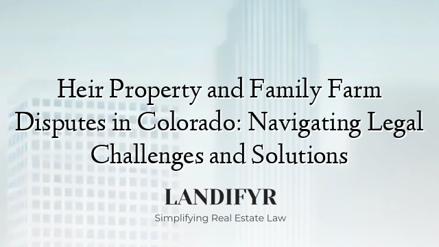 Heir Property and Family Farm Disputes in Colorado: Navigating Legal Challenges and Solutions