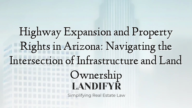 Highway Expansion and Property Rights in Arizona: Navigating the Intersection of Infrastructure and Land Ownership