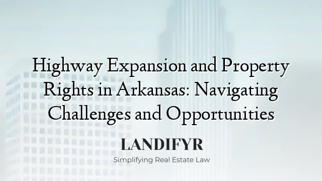 Highway Expansion and Property Rights in Arkansas: Navigating Challenges and Opportunities