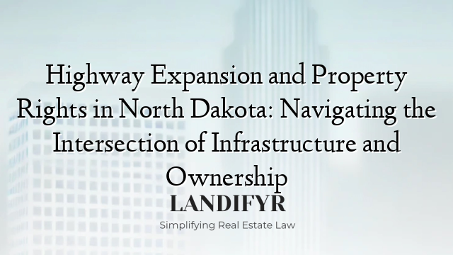 Highway Expansion and Property Rights in North Dakota: Navigating the Intersection of Infrastructure and Ownership