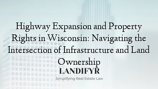 Highway Expansion and Property Rights in Wisconsin: Navigating the Intersection of Infrastructure and Land Ownership