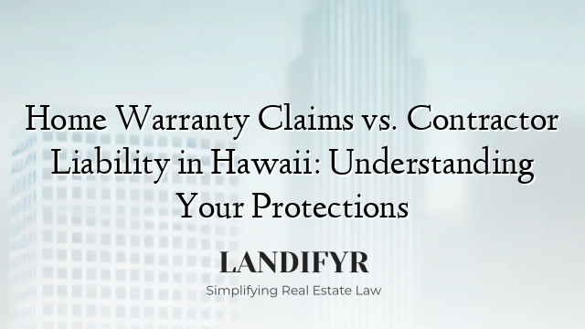 Home Warranty Claims vs. Contractor Liability in Hawaii: Understanding Your Protections