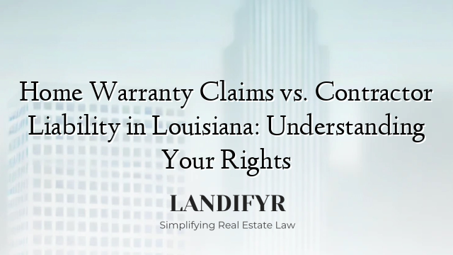 Home Warranty Claims vs. Contractor Liability in Louisiana: Understanding Your Rights