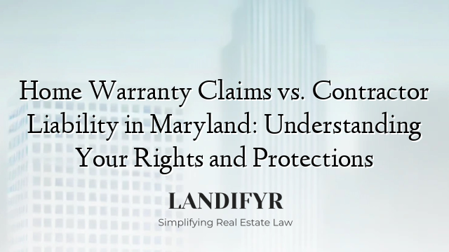 Home Warranty Claims vs. Contractor Liability in Maryland: Understanding Your Rights and Protections