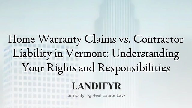 Home Warranty Claims vs. Contractor Liability in Vermont: Understanding Your Rights and Responsibilities