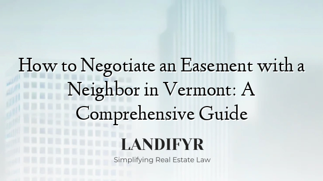 How to Negotiate an Easement with a Neighbor in Vermont: A Comprehensive Guide