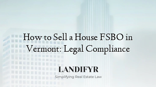 How to Sell a House FSBO in Vermont: Legal Compliance