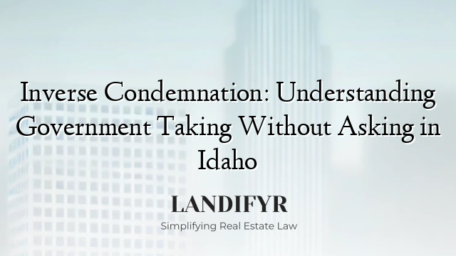 Inverse Condemnation: Understanding Government Taking Without Asking in Idaho