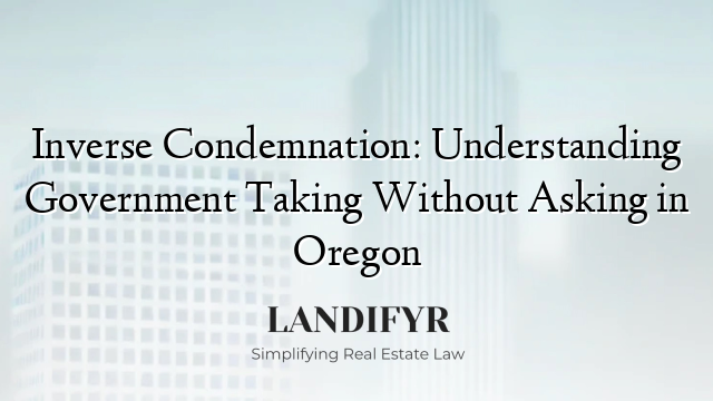 Inverse Condemnation: Understanding Government Taking Without Asking in Oregon