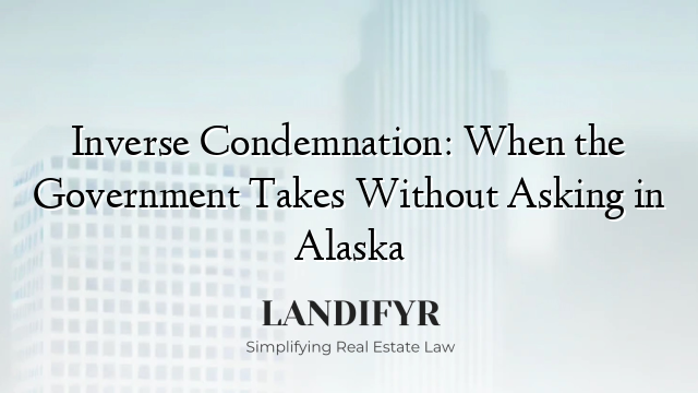 Inverse Condemnation: When the Government Takes Without Asking in Alaska