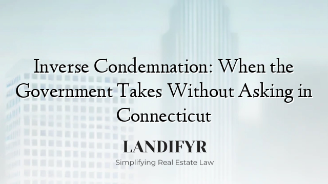 Inverse Condemnation: When the Government Takes Without Asking in Connecticut