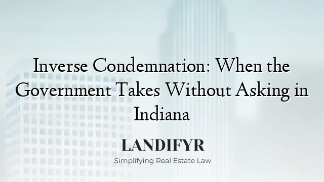 Inverse Condemnation: When the Government Takes Without Asking in Indiana