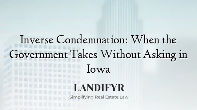 Inverse Condemnation: When the Government Takes Without Asking in Iowa
