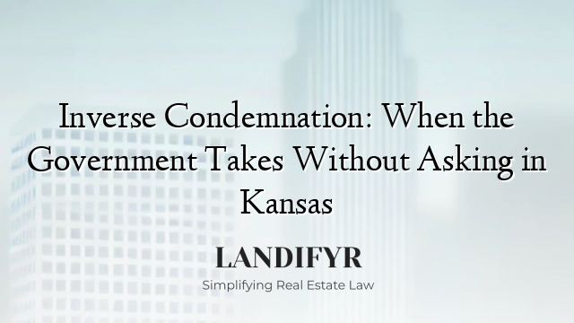 Inverse Condemnation: When the Government Takes Without Asking in Kansas
