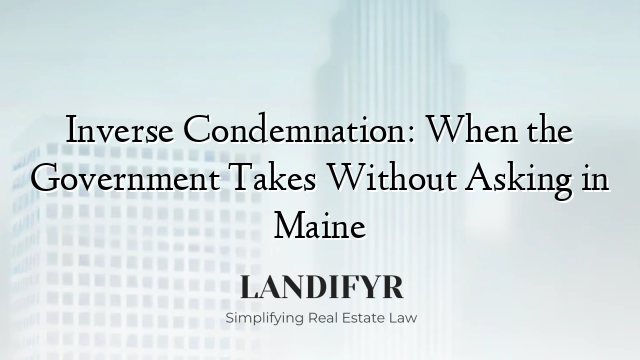 Inverse Condemnation: When the Government Takes Without Asking in Maine