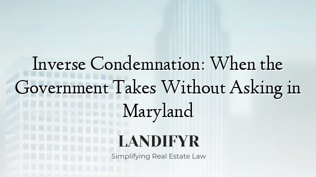 Inverse Condemnation: When the Government Takes Without Asking in Maryland
