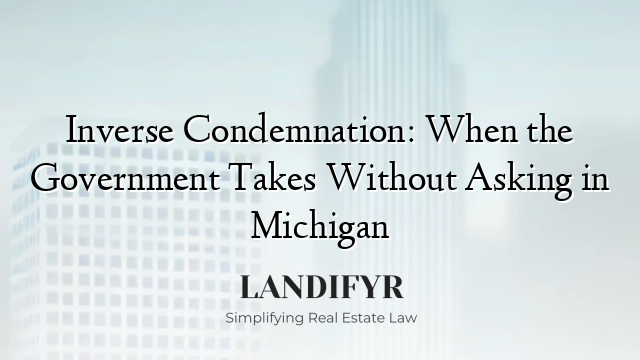 Inverse Condemnation: When the Government Takes Without Asking in Michigan