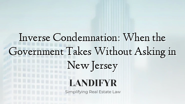 Inverse Condemnation: When the Government Takes Without Asking in New Jersey