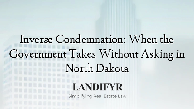 Inverse Condemnation: When the Government Takes Without Asking in North Dakota