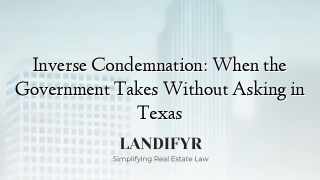 Inverse Condemnation: When the Government Takes Without Asking in Texas