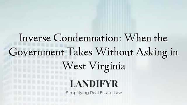 Inverse Condemnation: When the Government Takes Without Asking in West Virginia