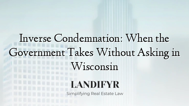 Inverse Condemnation: When the Government Takes Without Asking in Wisconsin