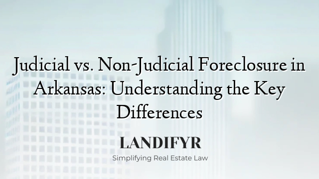 Judicial vs. Non-Judicial Foreclosure in Arkansas: Understanding the Key Differences
