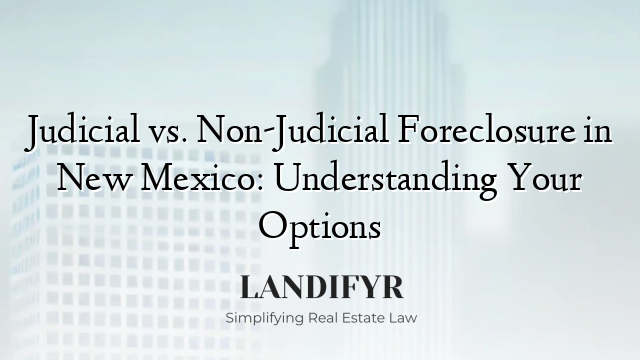Judicial vs. Non-Judicial Foreclosure in New Mexico: Understanding Your Options