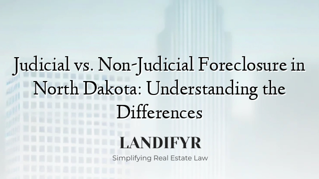 Judicial vs. Non-Judicial Foreclosure in North Dakota: Understanding the Differences