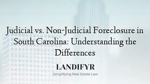 Judicial vs. Non-Judicial Foreclosure in South Carolina: Understanding the Differences