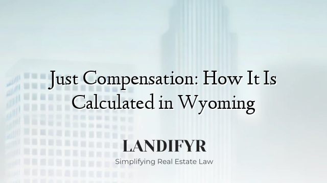Just Compensation: How It Is Calculated in Wyoming