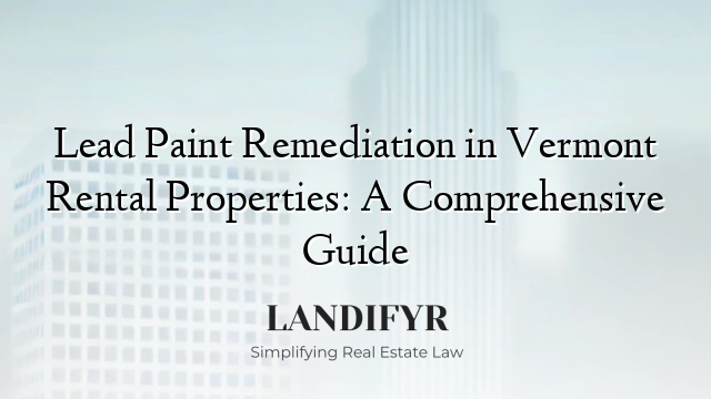 Lead Paint Remediation in Vermont Rental Properties: A Comprehensive Guide