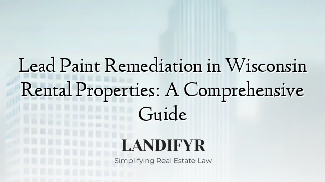 Lead Paint Remediation in Wisconsin Rental Properties: A Comprehensive Guide