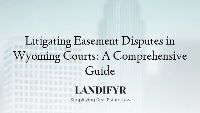 Litigating Easement Disputes in Wyoming Courts: A Comprehensive Guide