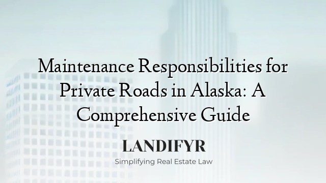 Maintenance Responsibilities for Private Roads in Alaska: A Comprehensive Guide