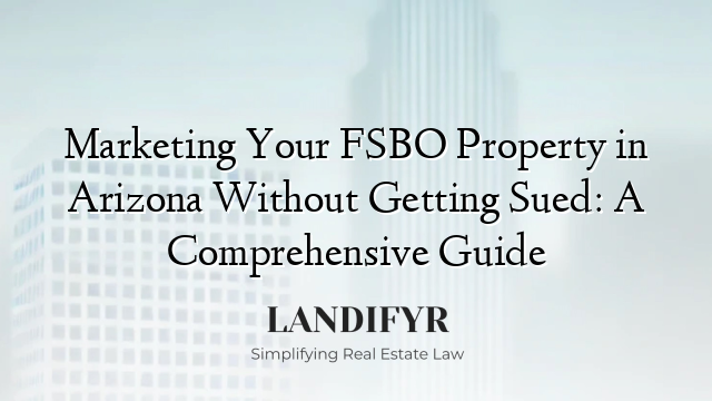 Marketing Your FSBO Property in Arizona Without Getting Sued: A Comprehensive Guide