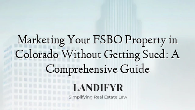 Marketing Your FSBO Property in Colorado Without Getting Sued: A Comprehensive Guide