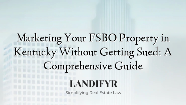 Marketing Your FSBO Property in Kentucky Without Getting Sued: A Comprehensive Guide