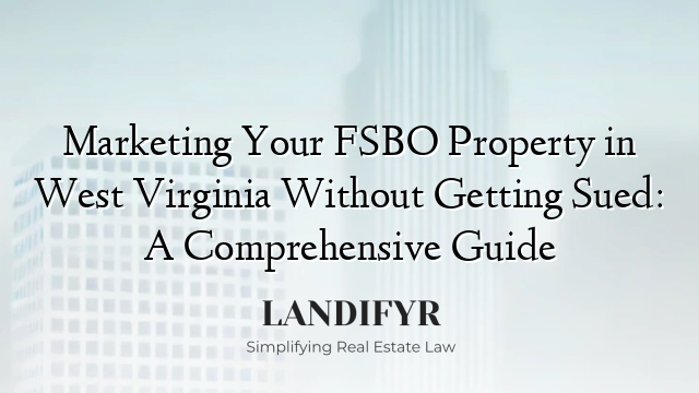 Marketing Your FSBO Property in West Virginia Without Getting Sued: A Comprehensive Guide